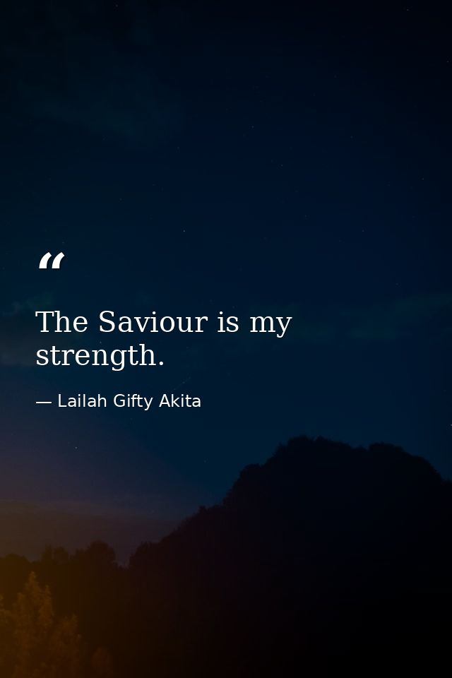 The Saviour is my strength. — Lailah Gifty Akita