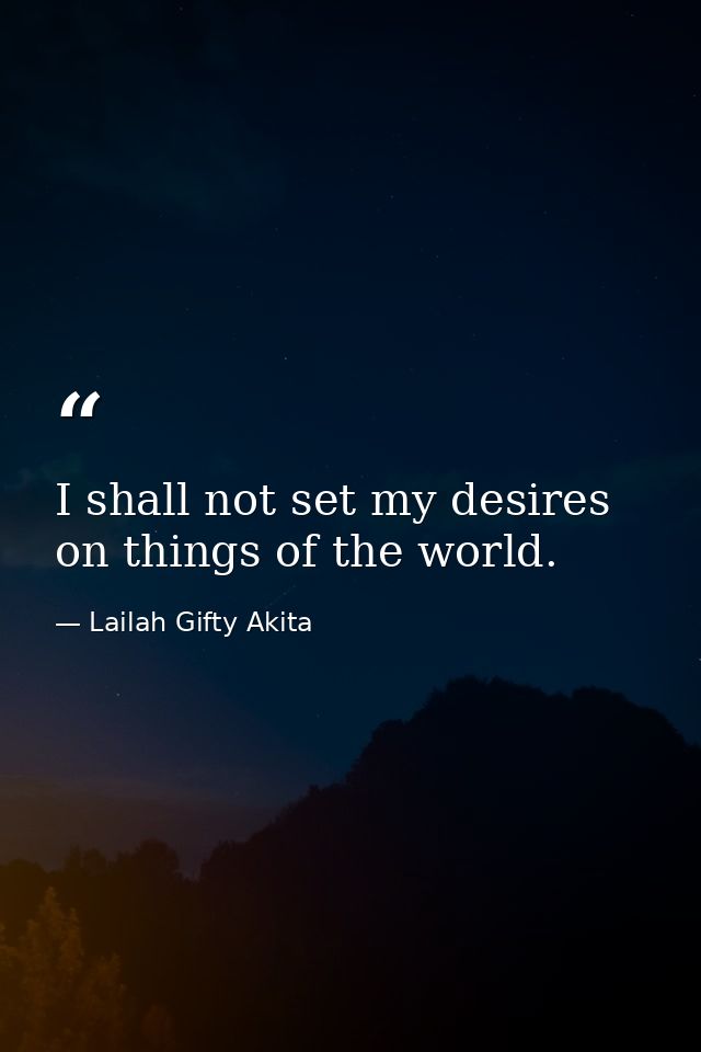 I shall not set my desires on things of the world. — Lailah Gifty Akita