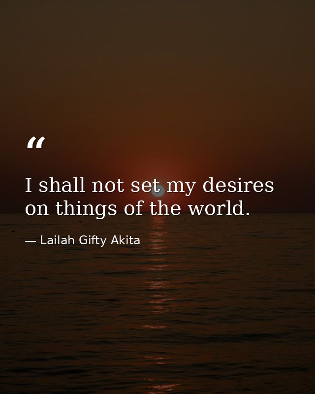 I shall not set my desires on things of the world. — Lailah Gifty Akita