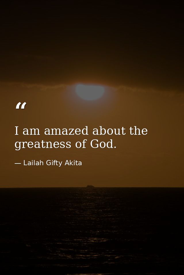 I am amazed about the greatness of God. — Lailah Gifty Akita