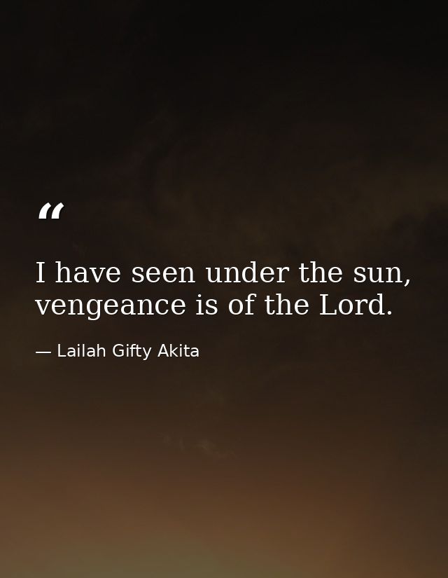 I have seen under the sun, vengeance is of the Lord. — Lailah Gifty Akita