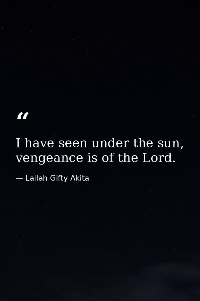 I have seen under the sun, vengeance is of the Lord. — Lailah Gifty Akita
