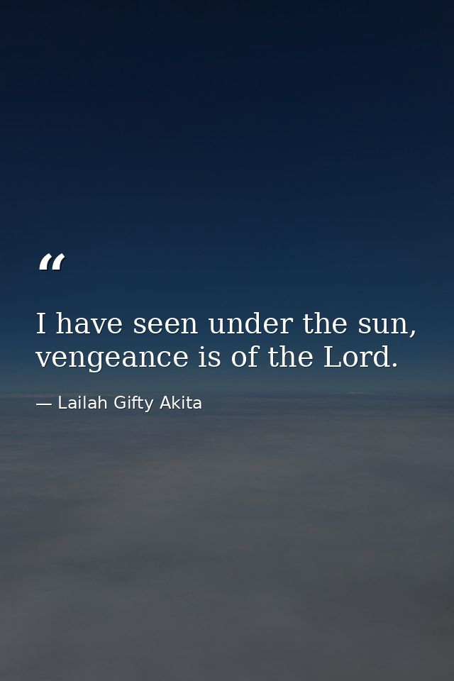 I have seen under the sun, vengeance is of the Lord. — Lailah Gifty Akita