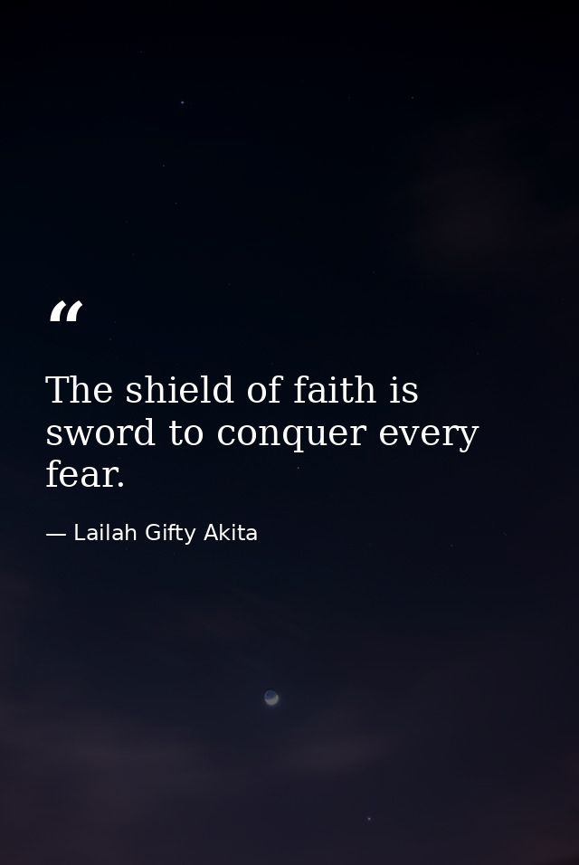 The shield of faith is sword to conquer every fear. — Lailah Gifty Akita