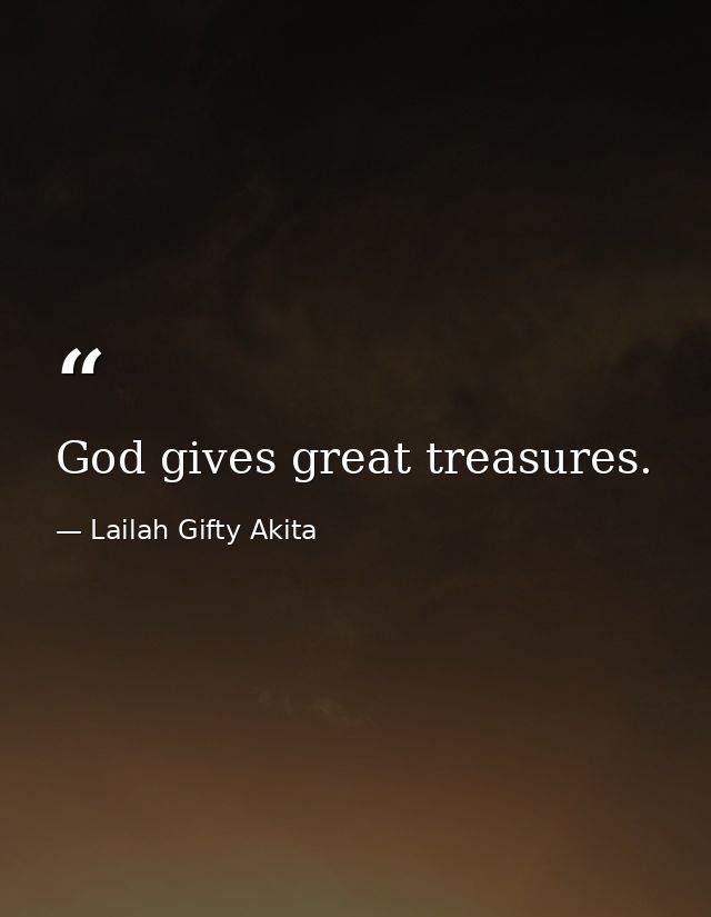 God gives great treasures. — Lailah Gifty Akita