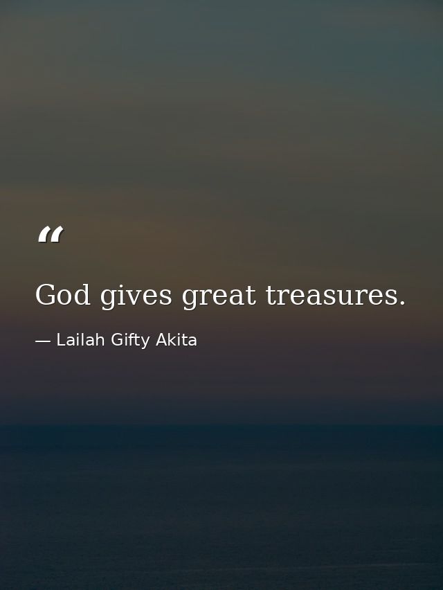 God gives great treasures. — Lailah Gifty Akita
