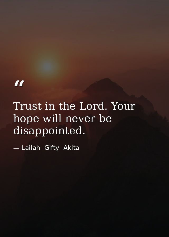 Trust in the Lord. Your hope will never be disappointed. — Lailah  Gifty  Akita