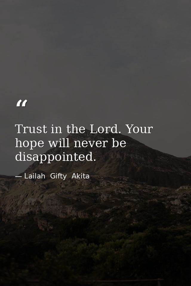 Trust in the Lord. Your hope will never be disappointed. — Lailah  Gifty  Akita
