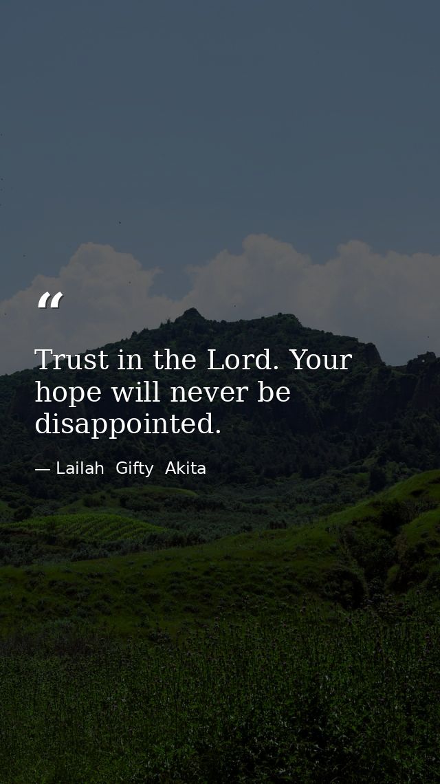 Trust in the Lord. Your hope will never be disappointed. — Lailah  Gifty  Akita