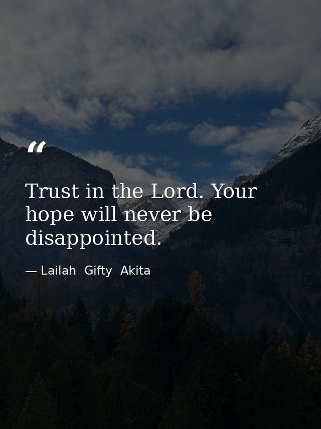 Trust in the Lord. Your hope will never be disappointed. — Lailah  Gifty  Akita
