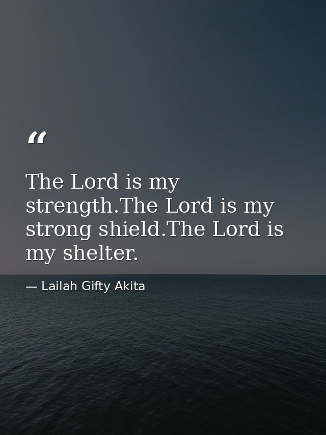 The Lord is my strength.The Lord is my strong shield.The Lord is my shelter. — Lailah Gifty Akita