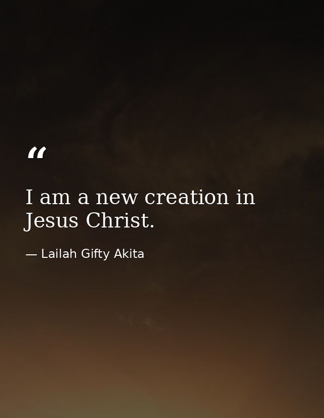 I am a new creation in Jesus Christ. — Lailah Gifty Akita