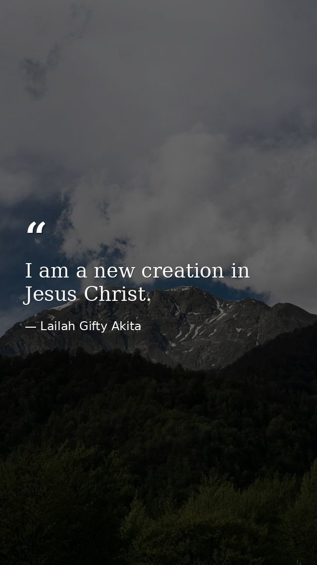 I am a new creation in Jesus Christ. — Lailah Gifty Akita