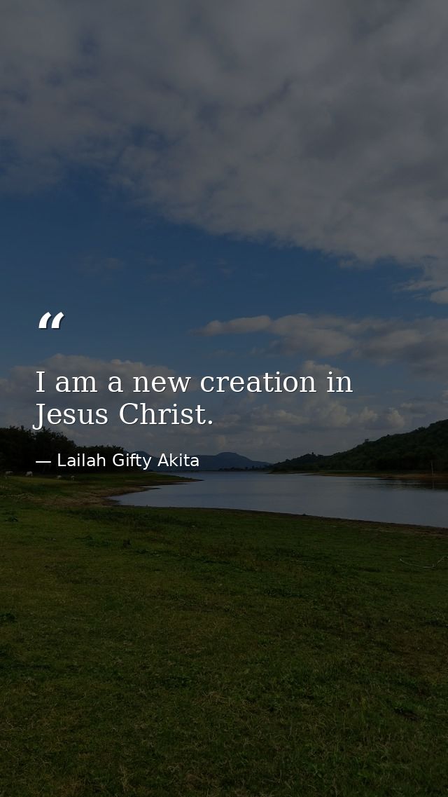 I am a new creation in Jesus Christ. — Lailah Gifty Akita