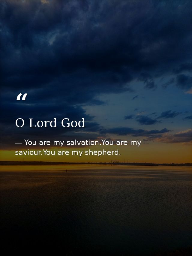 O Lord God — You are my salvation.You are my saviour.You are my shepherd.