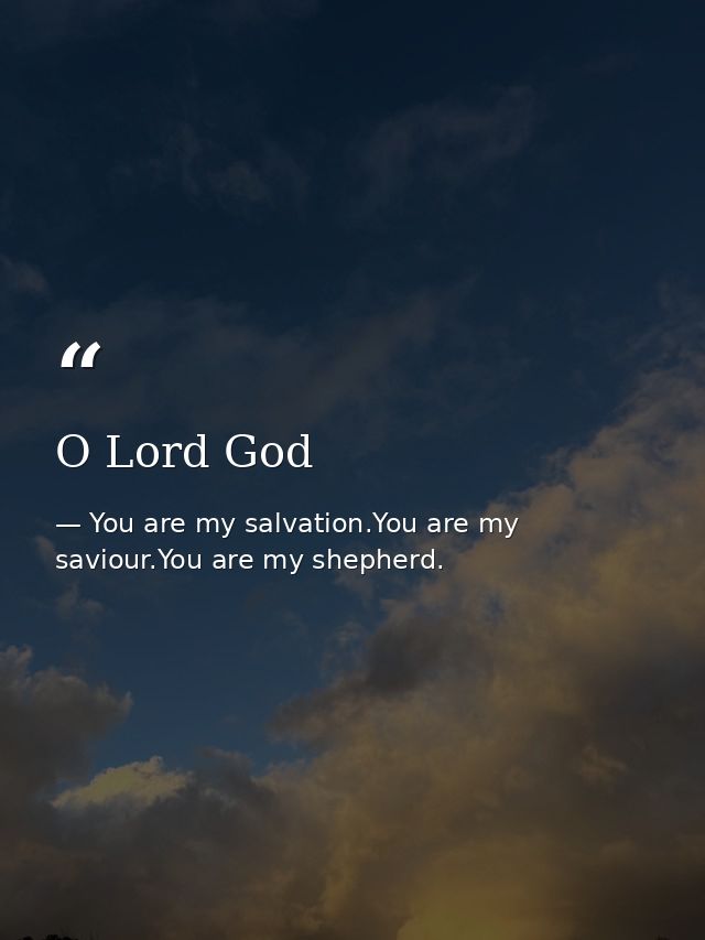 O Lord God — You are my salvation.You are my saviour.You are my shepherd.