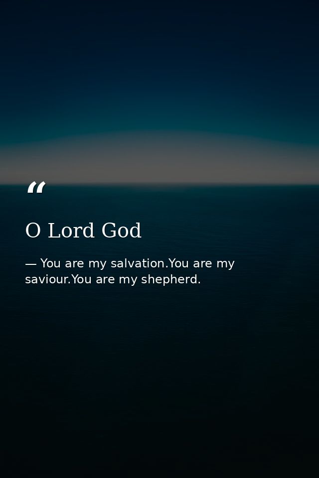 O Lord God — You are my salvation.You are my saviour.You are my shepherd.