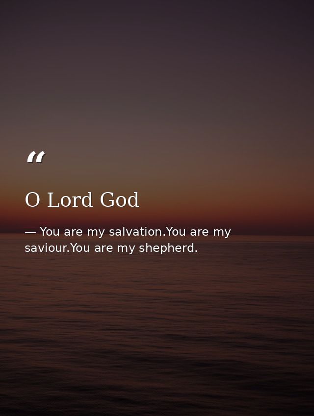 O Lord God — You are my salvation.You are my saviour.You are my shepherd.