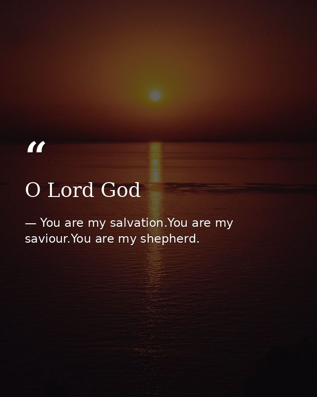 O Lord God — You are my salvation.You are my saviour.You are my shepherd.