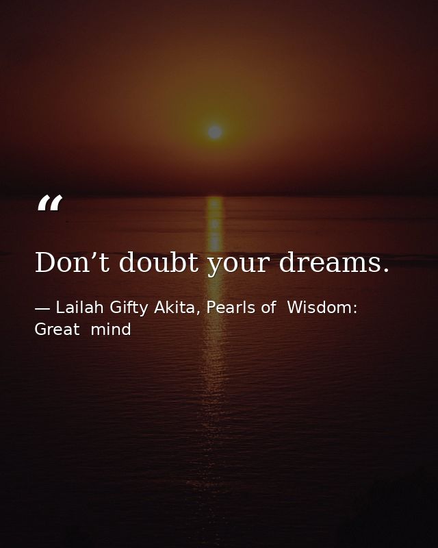 Don’t doubt your dreams. — Lailah Gifty Akita, Pearls of  Wisdom: Great  mind