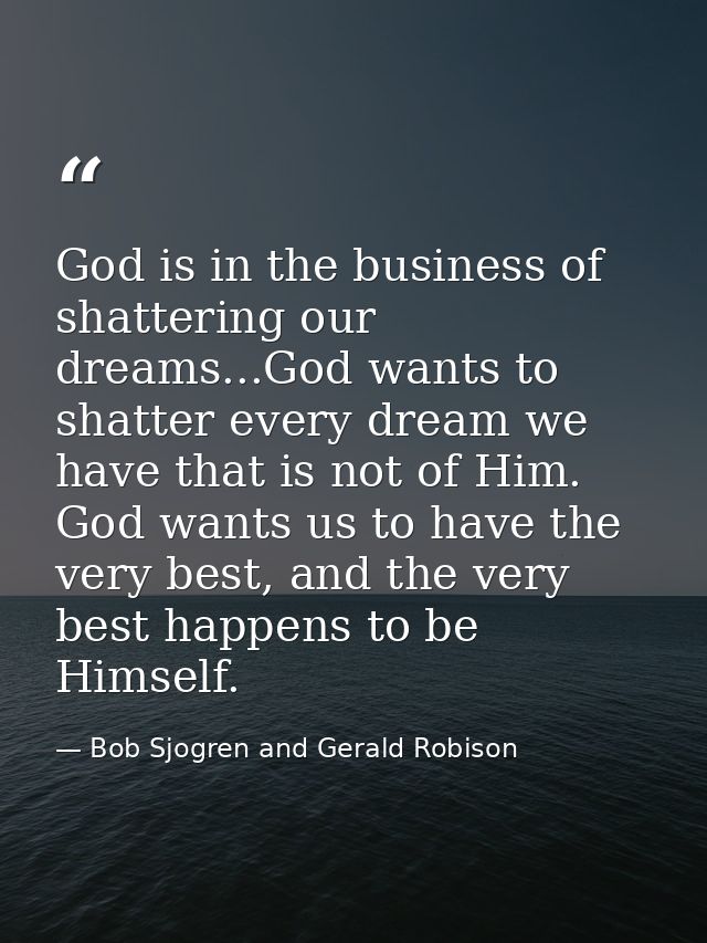 God is in the business of shattering our dreams...God wants to shatter every dream we have that is not of Him. God wants — Bob Sjogren and Gerald Robison