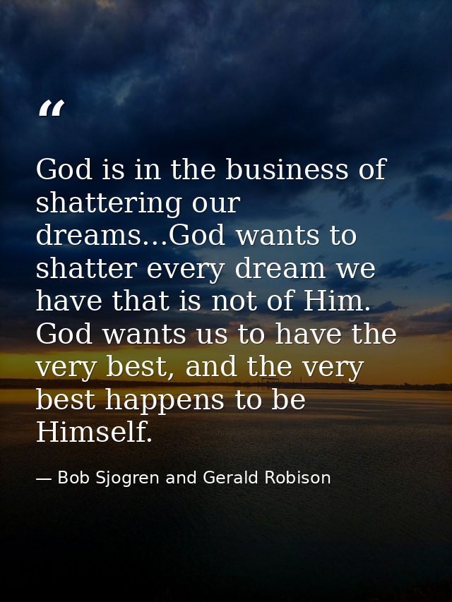 God is in the business of shattering our dreams...God wants to shatter every dream we have that is not of Him. God wants — Bob Sjogren and Gerald Robison