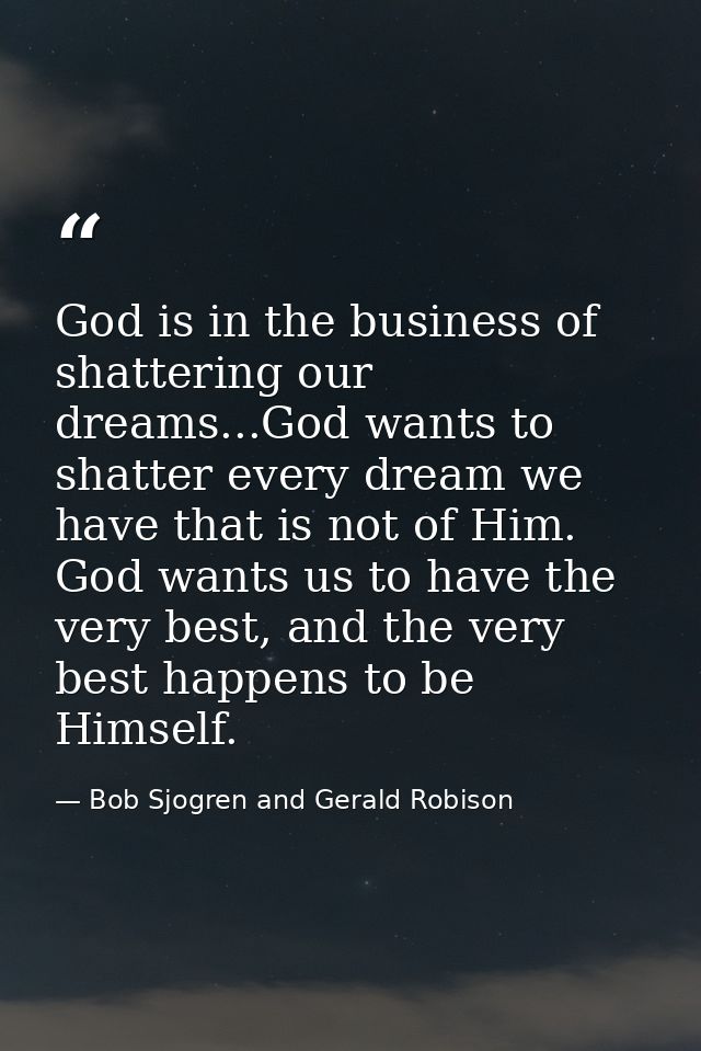 God is in the business of shattering our dreams...God wants to shatter every dream we have that is not of Him. God wants — Bob Sjogren and Gerald Robison