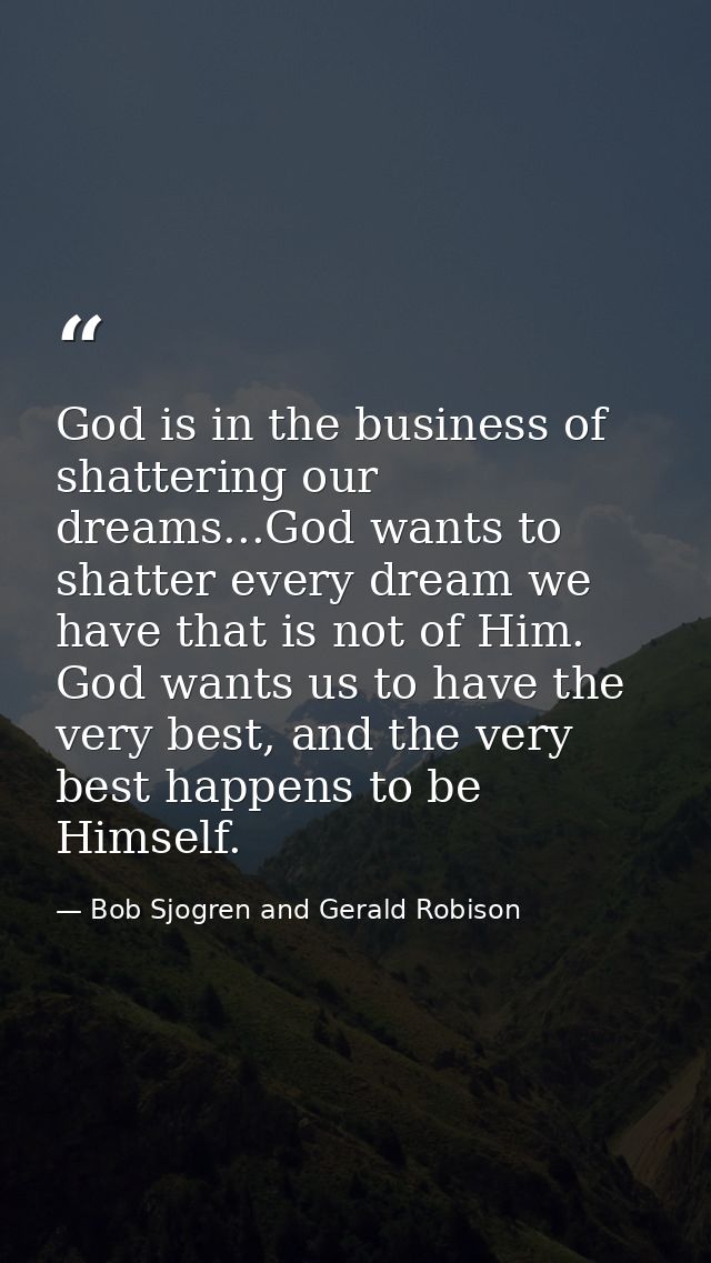 God is in the business of shattering our dreams...God wants to shatter every dream we have that is not of Him. God wants — Bob Sjogren and Gerald Robison