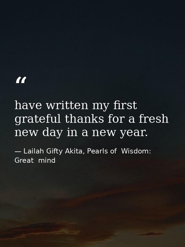 have written my first grateful thanks for a fresh new day in a new year. — Lailah Gifty Akita, Pearls of  Wisdom: Great  mind