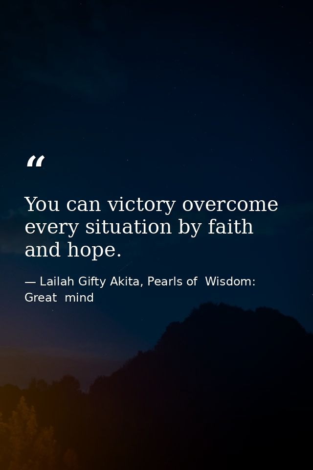 You can victory overcome every situation by faith and hope. — Lailah Gifty Akita, Pearls of  Wisdom: Great  mind