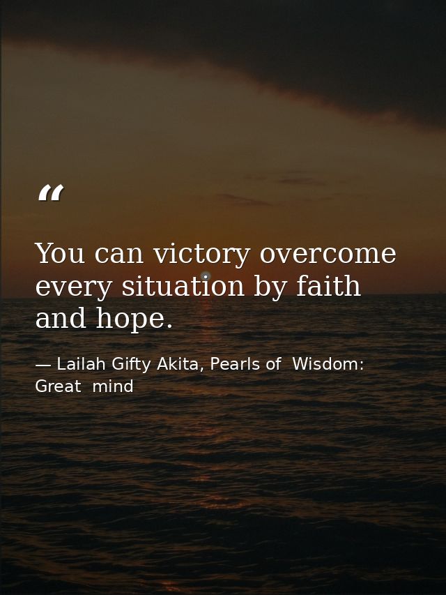You can victory overcome every situation by faith and hope. — Lailah Gifty Akita, Pearls of  Wisdom: Great  mind