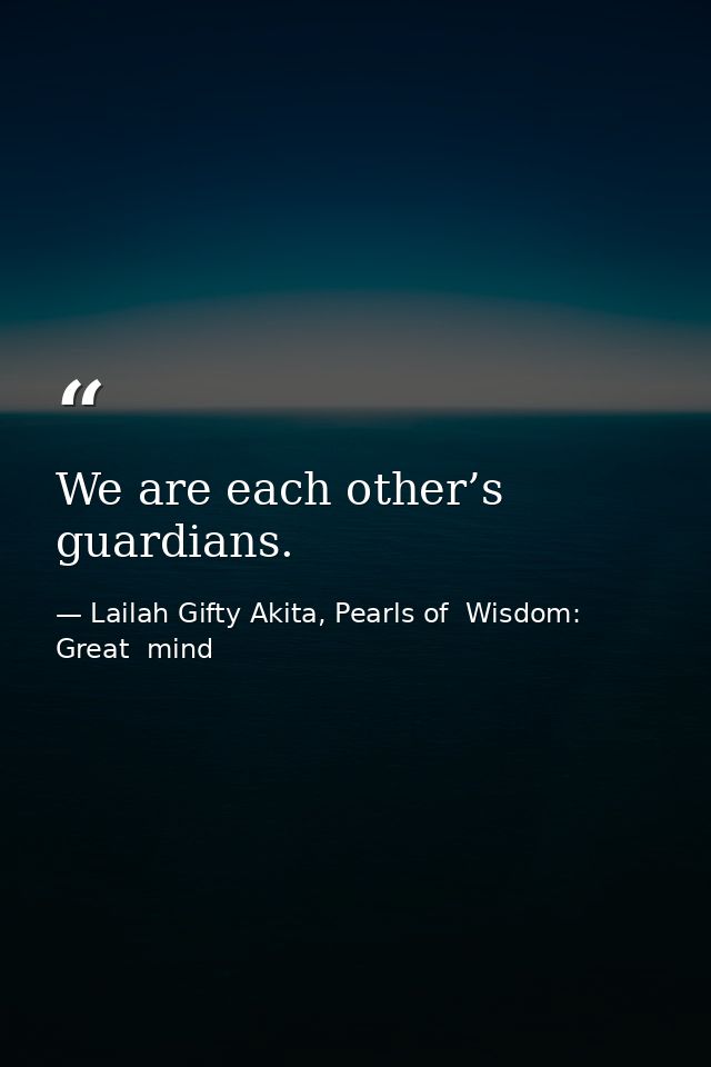 We are each other’s guardians. — Lailah Gifty Akita, Pearls of  Wisdom: Great  mind