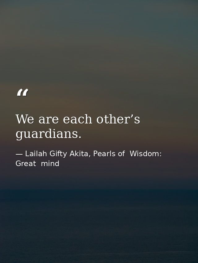 We are each other’s guardians. — Lailah Gifty Akita, Pearls of  Wisdom: Great  mind