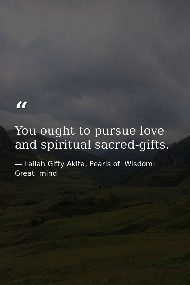 You ought to pursue love and spiritual sacred-gifts. — Lailah Gifty Akita, Pearls of  Wisdom: Great  mind
