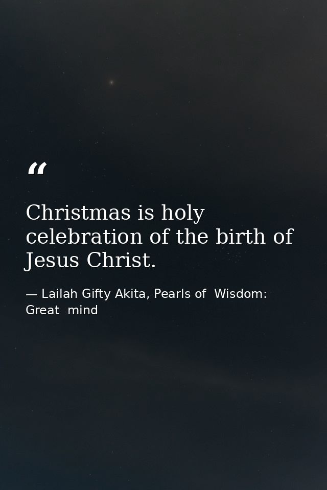 Christmas is holy celebration of the birth of Jesus Christ. — Lailah Gifty Akita, Pearls of  Wisdom: Great  mind