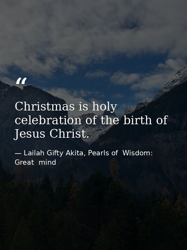 Christmas is holy celebration of the birth of Jesus Christ. — Lailah Gifty Akita, Pearls of  Wisdom: Great  mind