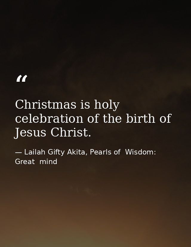 Christmas is holy celebration of the birth of Jesus Christ. — Lailah Gifty Akita, Pearls of  Wisdom: Great  mind
