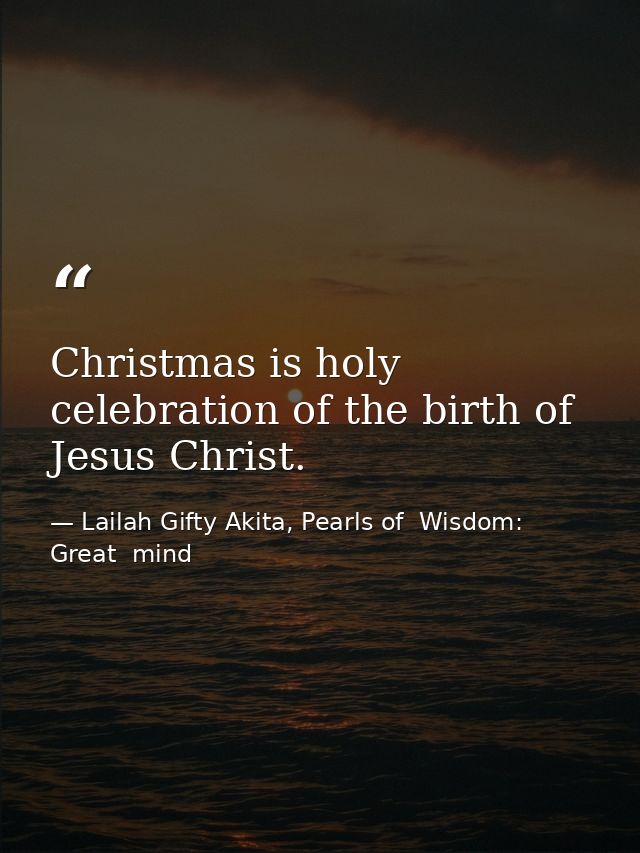 Christmas is holy celebration of the birth of Jesus Christ. — Lailah Gifty Akita, Pearls of  Wisdom: Great  mind