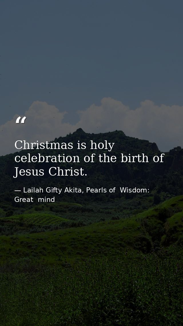 Christmas is holy celebration of the birth of Jesus Christ. — Lailah Gifty Akita, Pearls of  Wisdom: Great  mind