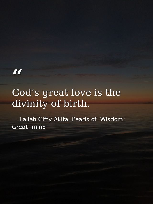 God’s great love is the divinity of birth. — Lailah Gifty Akita, Pearls of  Wisdom: Great  mind