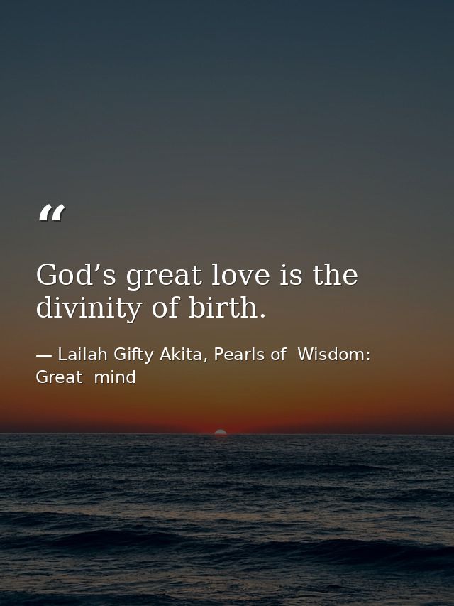 God’s great love is the divinity of birth. — Lailah Gifty Akita, Pearls of  Wisdom: Great  mind