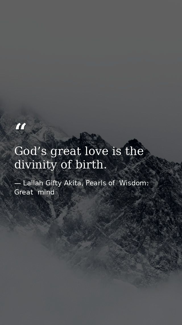 God’s great love is the divinity of birth. — Lailah Gifty Akita, Pearls of  Wisdom: Great  mind