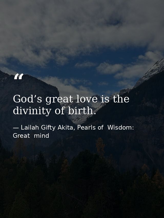 God’s great love is the divinity of birth. — Lailah Gifty Akita, Pearls of  Wisdom: Great  mind