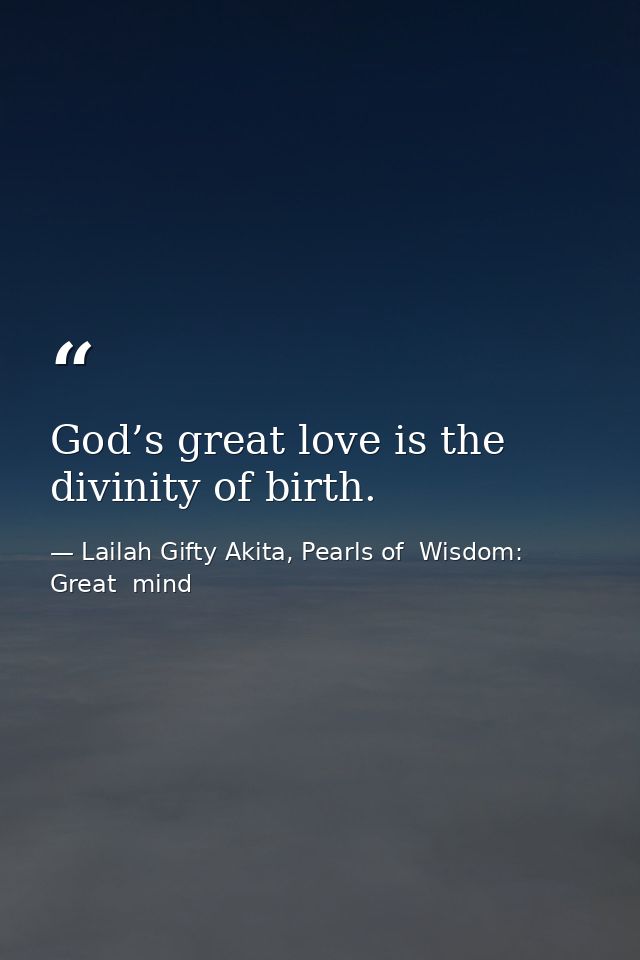 God’s great love is the divinity of birth. — Lailah Gifty Akita, Pearls of  Wisdom: Great  mind