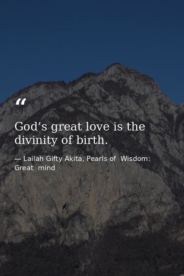 God’s great love is the divinity of birth. — Lailah Gifty Akita, Pearls of  Wisdom: Great  mind