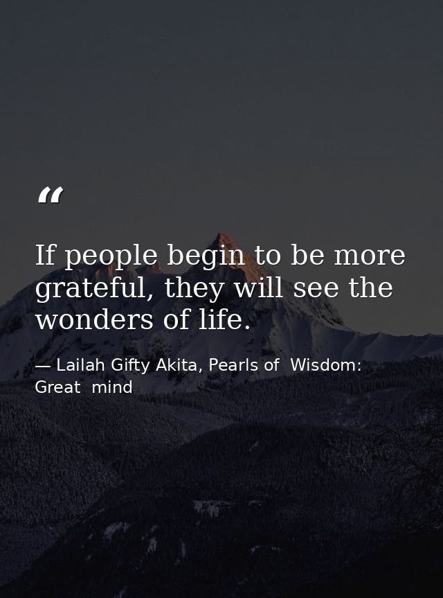 If people begin to be more grateful, they will see the wonders of life. — Lailah Gifty Akita, Pearls of  Wisdom: Great  mind
