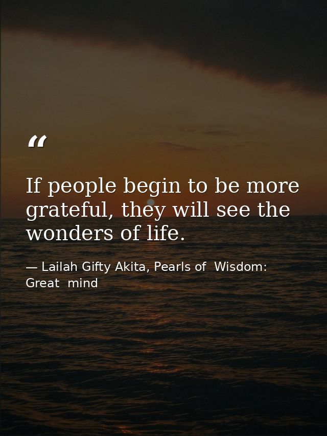 If people begin to be more grateful, they will see the wonders of life. — Lailah Gifty Akita, Pearls of  Wisdom: Great  mind