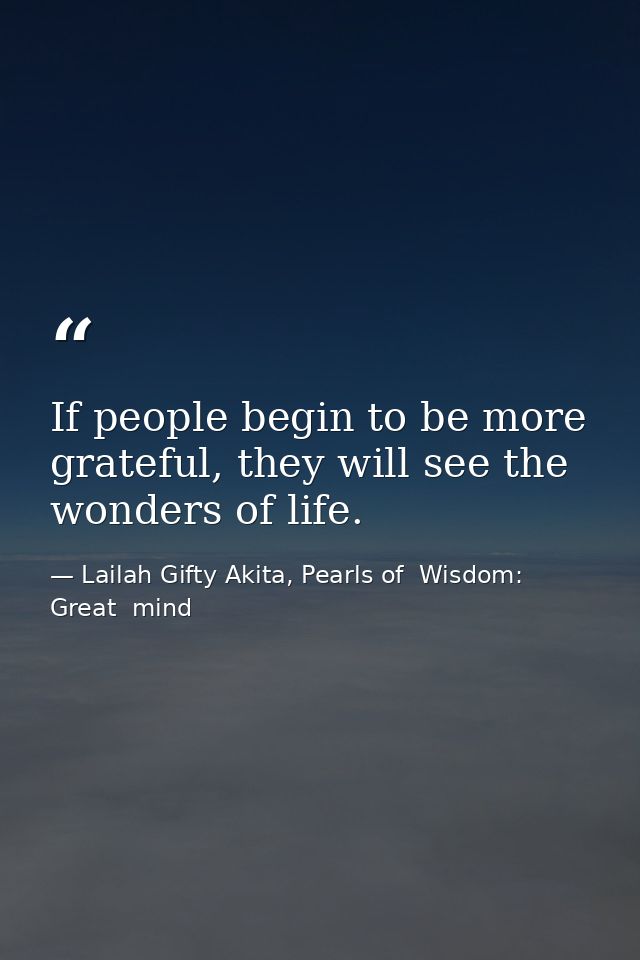 If people begin to be more grateful, they will see the wonders of life. — Lailah Gifty Akita, Pearls of  Wisdom: Great  mind