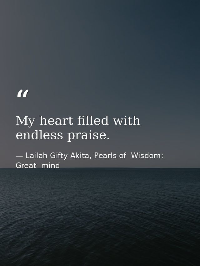 My heart filled with endless praise. — Lailah Gifty Akita, Pearls of  Wisdom: Great  mind