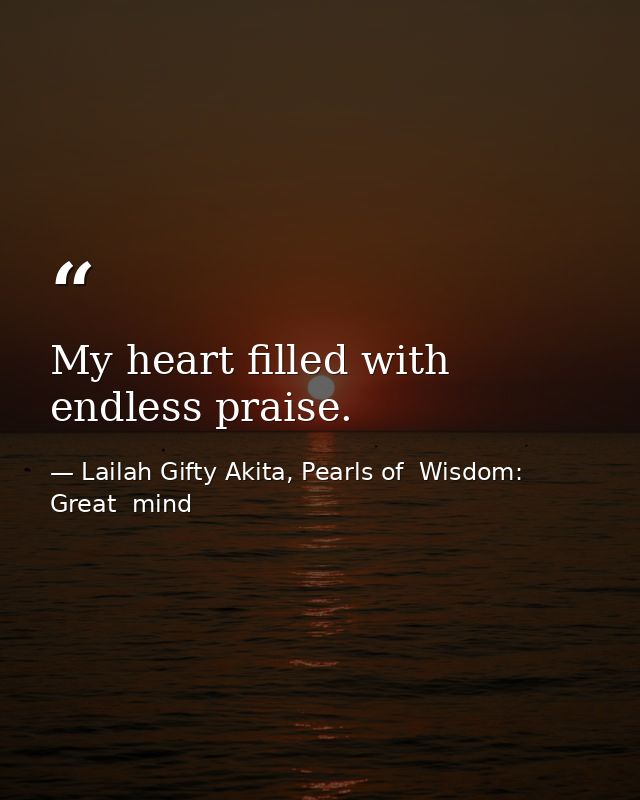 My heart filled with endless praise. — Lailah Gifty Akita, Pearls of  Wisdom: Great  mind